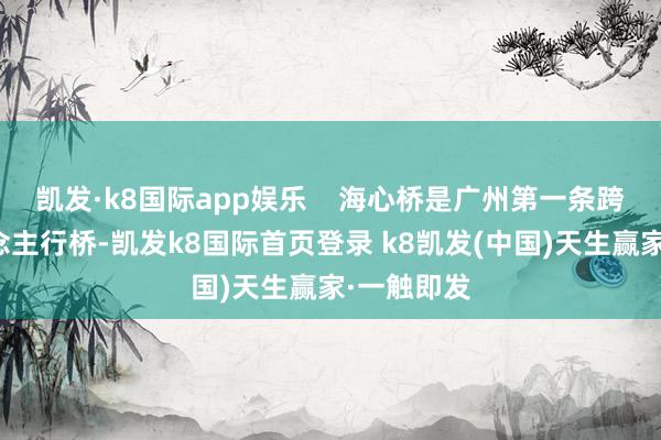凯发·k8国际app娱乐    海心桥是广州第一条跨珠江东说念主行桥-凯发k8国际首页登录 k8凯发(中国)天生赢家·一触即发