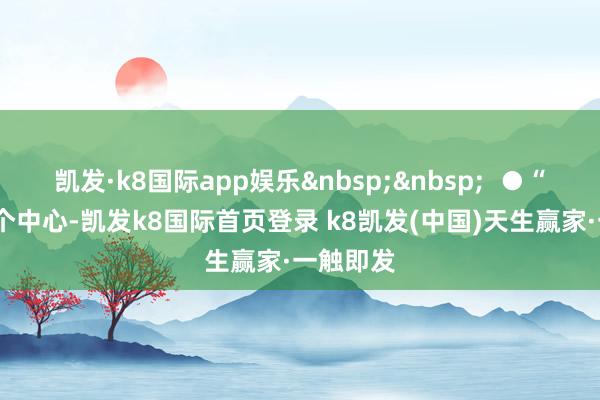 凯发·k8国际app娱乐&nbsp;&nbsp;  ●“1”即一个中心-凯发k8国际首页登录 k8凯发(中国)天生赢家·一触即发