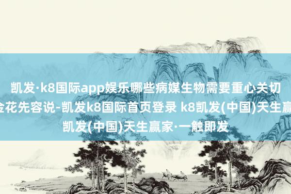 凯发·k8国际app娱乐哪些病媒生物需要重心关切和退避？段金花先容说-凯发k8国际首页登录 k8凯发(中国)天生赢家·一触即发