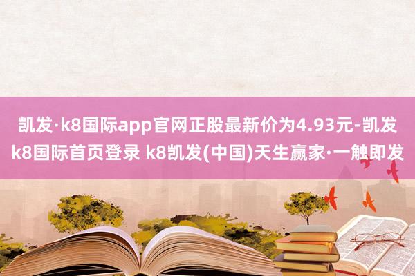 凯发·k8国际app官网正股最新价为4.93元-凯发k8国际首页登录 k8凯发(中国)天生赢家·一触即发