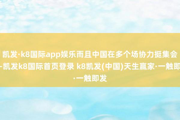 凯发·k8国际app娱乐而且中国在多个场协力挺集会国-凯发k8国际首页登录 k8凯发(中国)天生赢家·一触即发
