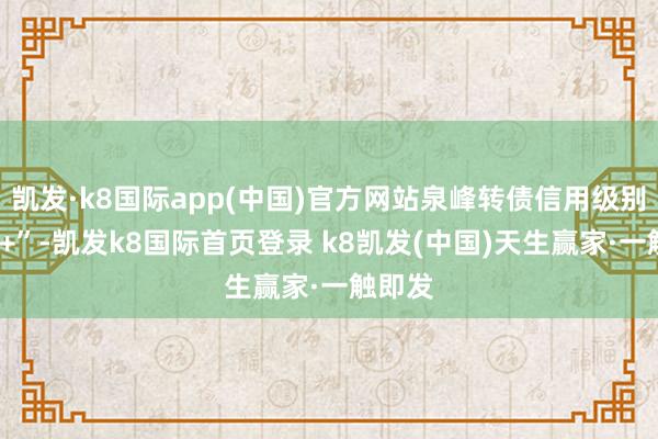 凯发·k8国际app(中国)官方网站泉峰转债信用级别为“A+”-凯发k8国际首页登录 k8凯发(中国)天生赢家·一触即发