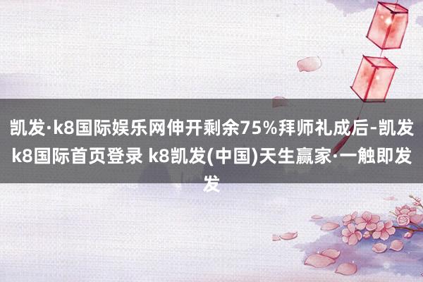凯发·k8国际娱乐网伸开剩余75%拜师礼成后-凯发k8国际首页登录 k8凯发(中国)天生赢家·一触即发