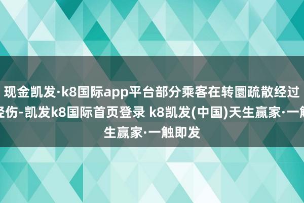 现金凯发·k8国际app平台部分乘客在转圜疏散经过中受轻伤-凯发k8国际首页登录 k8凯发(中国)天生赢家·一触即发