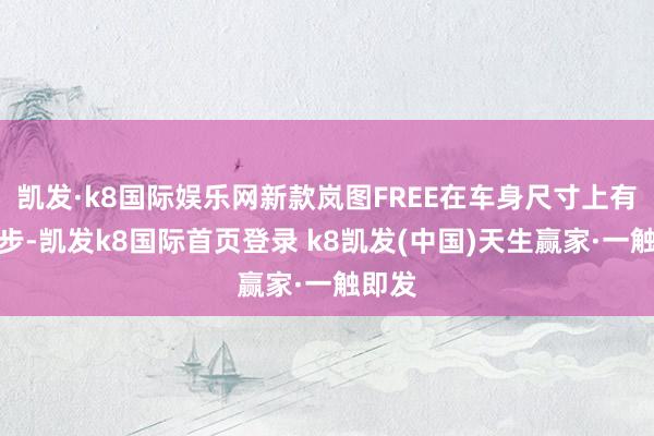 凯发·k8国际娱乐网新款岚图FREE在车身尺寸上有所进步-凯发k8国际首页登录 k8凯发(中国)天生赢家·一触即发