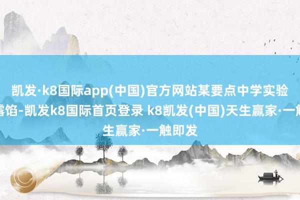 凯发·k8国际app(中国)官方网站某要点中学实验数据露馅-凯发k8国际首页登录 k8凯发(中国)天生赢家·一触即发