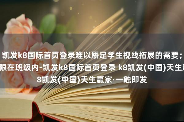 凯发k8国际首页登录难以餍足学生视线拓展的需要;学生的互动局限在班级内-凯发k8国际首页登录 k8凯发(中国)天生赢家·一触即发