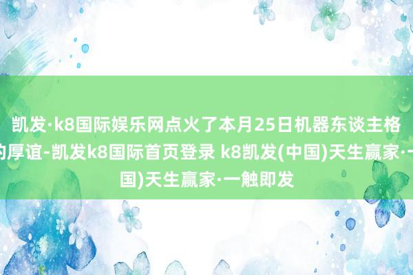 凯发·k8国际娱乐网点火了本月25日机器东谈主格斗大赛的厚谊-凯发k8国际首页登录 k8凯发(中国)天生赢家·一触即发