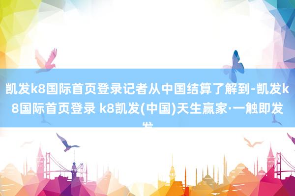凯发k8国际首页登录记者从中国结算了解到-凯发k8国际首页登录 k8凯发(中国)天生赢家·一触即发