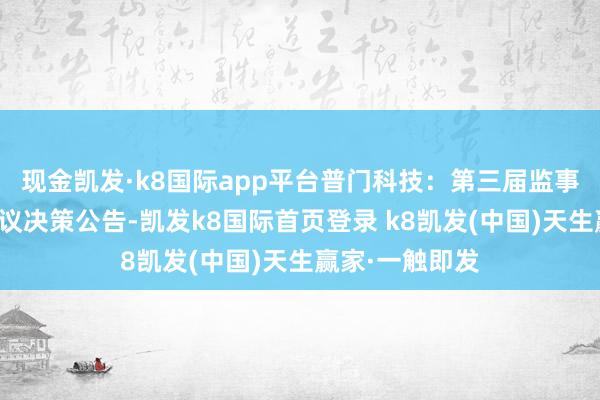 现金凯发·k8国际app平台普门科技：第三届监事会第十六次会议决策公告-凯发k8国际首页登录 k8凯发(中国)天生赢家·一触即发