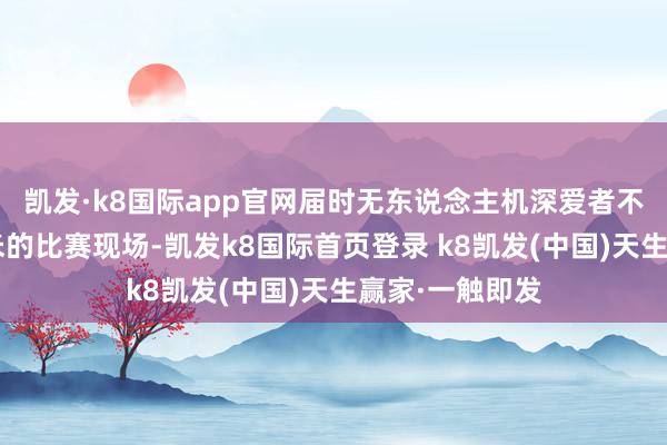 凯发·k8国际app官网届时无东说念主机深爱者不错在超2万平米的比赛现场-凯发k8国际首页登录 k8凯发(中国)天生赢家·一触即发