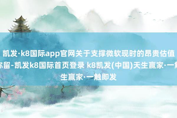 凯发·k8国际app官网关于支撑微软现时的昂贵估值至关弥留-凯发k8国际首页登录 k8凯发(中国)天生赢家·一触即发